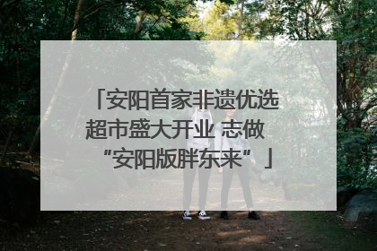 安阳首家非遗优选超市盛大开业 志做“安阳版胖东来”