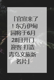 官宣来了！东方伊甸园将于6月28日开门迎客 打造青岛文旅新名片