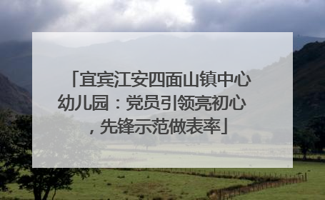 宜宾江安四面山镇中心幼儿园：党员引领亮初心，先锋示范做表率