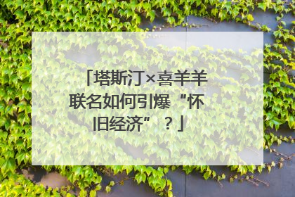 塔斯汀×喜羊羊联名如何引爆“怀旧经济”？