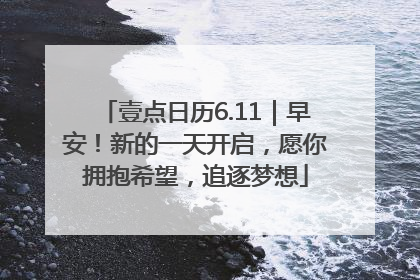 壹点日历6.11｜早安！新的一天开启，愿你拥抱希望，追逐梦想