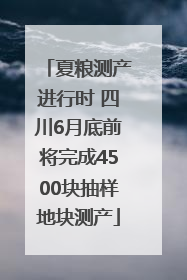 夏粮测产进行时 四川6月底前将完成4500块抽样地块测产