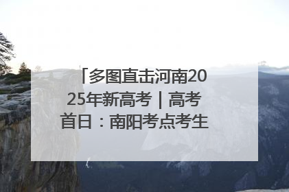 多图直击河南2025年新高考｜高考首日：南阳考点考生信心满满迎战