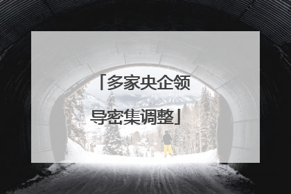 多家央企领导密集调整