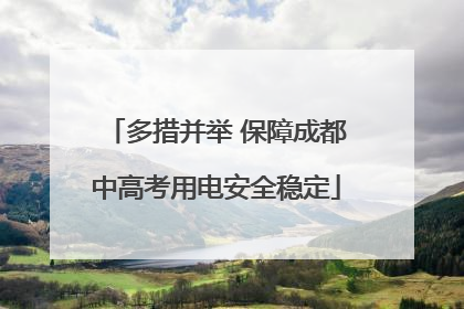 多措并举 保障成都中高考用电安全稳定