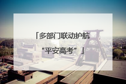 多部门联动护航“平安高考”