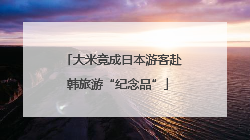 大米竟成日本游客赴韩旅游“纪念品”