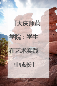 大庆师范学院：学生在艺术实践中成长