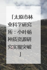 太原市林业科学研究所：小叶杨种质资源研究实现突破