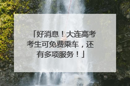 好消息！大连高考考生可免费乘车，还有多项服务！