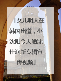 女儿明天在韩国出道，小沈阳今天晒沈佳润新专辑宣传视频