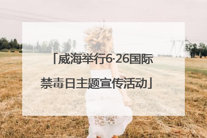 威海举行6·26国际禁毒日主题宣传活动