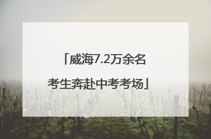 威海7.2万余名考生奔赴中考考场