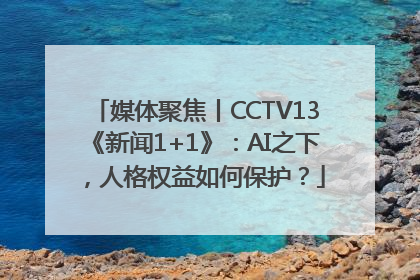 媒体聚焦丨CCTV13《新闻1+1》：AI之下，人格权益如何保护？
