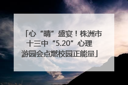 心“晴”盛宴！株洲市十三中“5.20”心理游园会点燃校园正能量
