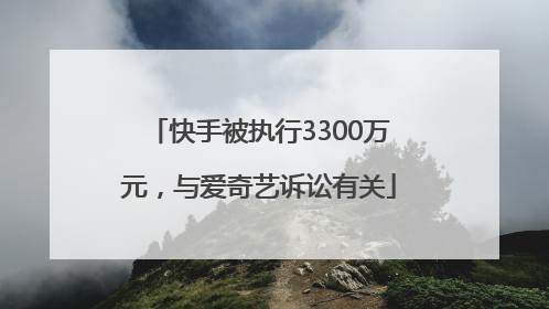 快手被执行3300万元，与爱奇艺诉讼有关