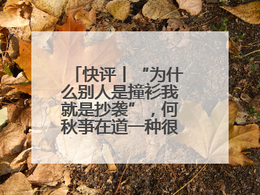 快评丨“为什么别人是撞衫我就是抄袭”，何秋亊在道一种很新的“歉”