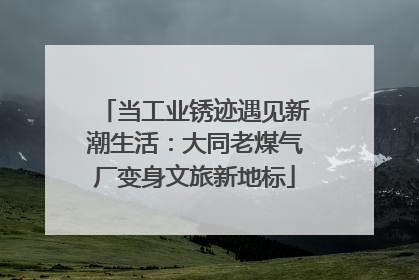 当工业锈迹遇见新潮生活：大同老煤气厂变身文旅新地标