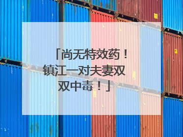 尚无特效药！镇江一对夫妻双双中毒！