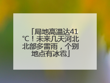 局地高温达41℃！未来几天河北北部多雷雨，个别地点有冰雹