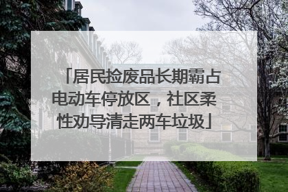 居民捡废品长期霸占电动车停放区，社区柔性劝导清走两车垃圾