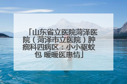 山东省立医院菏泽医院（菏泽市立医院）肿瘤科四病区：小小驱蚊包 暖暖医患情