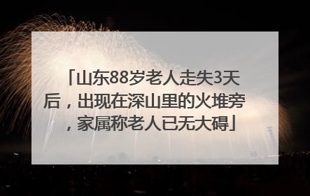 山东88岁老人走失3天后，出现在深山里的火堆旁，家属称老人已无大碍