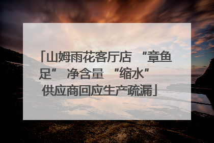 山姆雨花客厅店 “章鱼足” 净含量 “缩水” 供应商回应生产疏漏