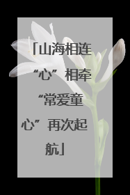 山海相连“心”相牵 “常爱童心”再次起航