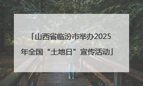 山西省临汾市举办2025年全国“土地日”宣传活动