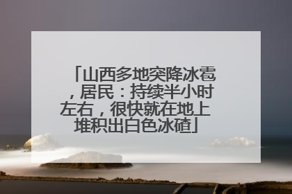 山西多地突降冰雹，居民：持续半小时左右，很快就在地上堆积出白色冰碴
