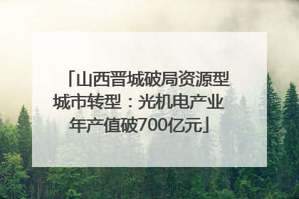 山西晋城破局资源型城市转型：光机电产业年产值破700亿元