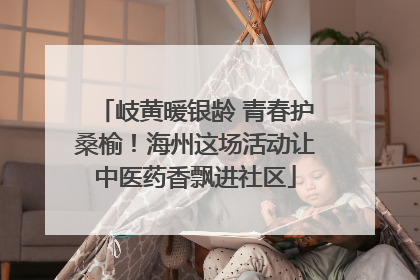 岐黄暖银龄 青春护桑榆！海州这场活动让中医药香飘进社区