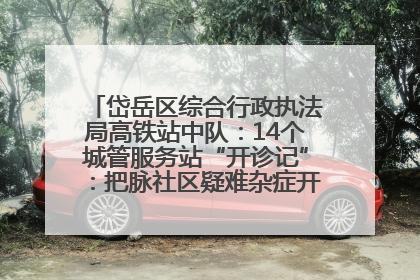 岱岳区综合行政执法局高铁站中队：14个城管服务站“开诊记”：把脉社区疑难杂症开出治理良方