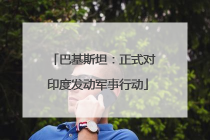 巴基斯坦：正式对印度发动军事行动