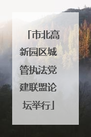 市北高新园区城管执法党建联盟论坛举行