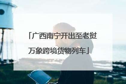 广西南宁开出至老挝万象跨境货物列车