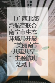 广西北部湾航空联合南宁市生态环境局开展“美丽南宁·共建共享”主题航班活动