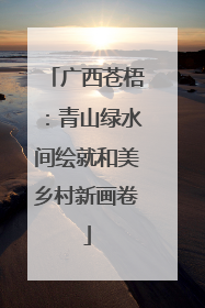 广西苍梧：青山绿水间绘就和美乡村新画卷