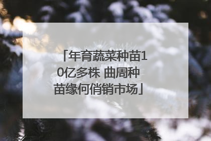 年育蔬菜种苗10亿多株 曲周种苗缘何俏销市场
