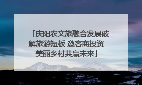 庆阳农文旅融合发展破解旅游短板 邀客商投资美丽乡村共赢未来