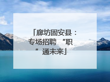 廊坊固安县：专场招聘 “职”通未来