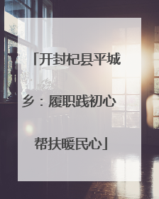 开封杞县平城乡：履职践初心 帮扶暖民心