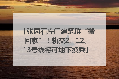 张园石库门建筑群“搬回家”！轨交2、12、13号线将可地下换乘