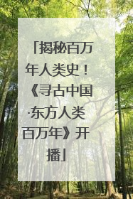 揭秘百万年人类史！《寻古中国·东方人类百万年》开播