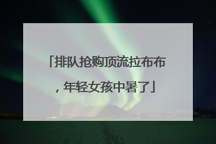 排队抢购顶流拉布布，年轻女孩中暑了