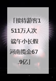 接待游客1511万人次 端午小长假河南揽金67.9亿