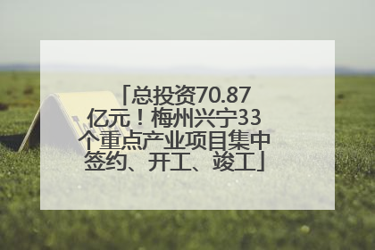 总投资70.87亿元！梅州兴宁33个重点产业项目集中签约、开工、竣工