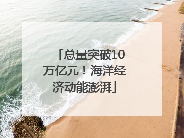 总量突破10万亿元！海洋经济动能澎湃