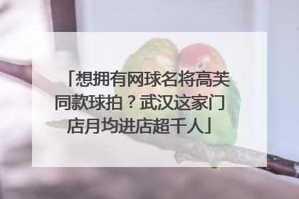 想拥有网球名将高芙同款球拍？武汉这家门店月均进店超千人